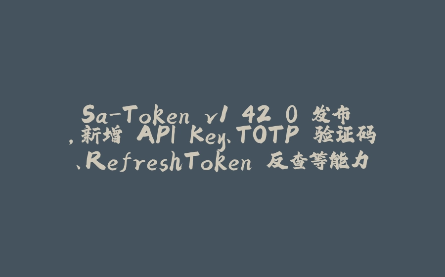 Sa-Token v1.42.0 发布 ，新增 API Key、TOTP 验证码、RefreshToken 反查等能力 - 拾光赋-拾光赋