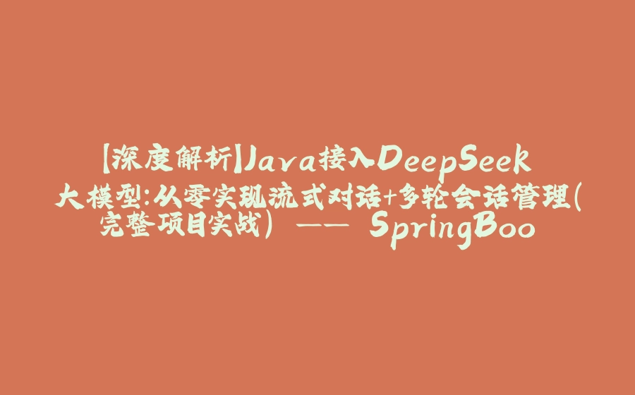 【深度解析】Java接入DeepSeek大模型：从零实现流式对话+多轮会话管理（完整项目实战） —— SpringBoot整合、API安全封装、性能优化全攻略 - 拾光赋-拾光赋