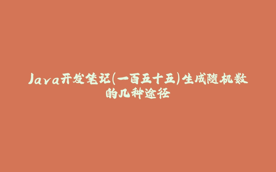 Java开发笔记（一百五十五）生成随机数的几种途径 - 拾光赋-拾光赋