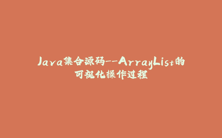 Java集合源码-ArrayList的可视化操作过程 - 拾光赋-拾光赋