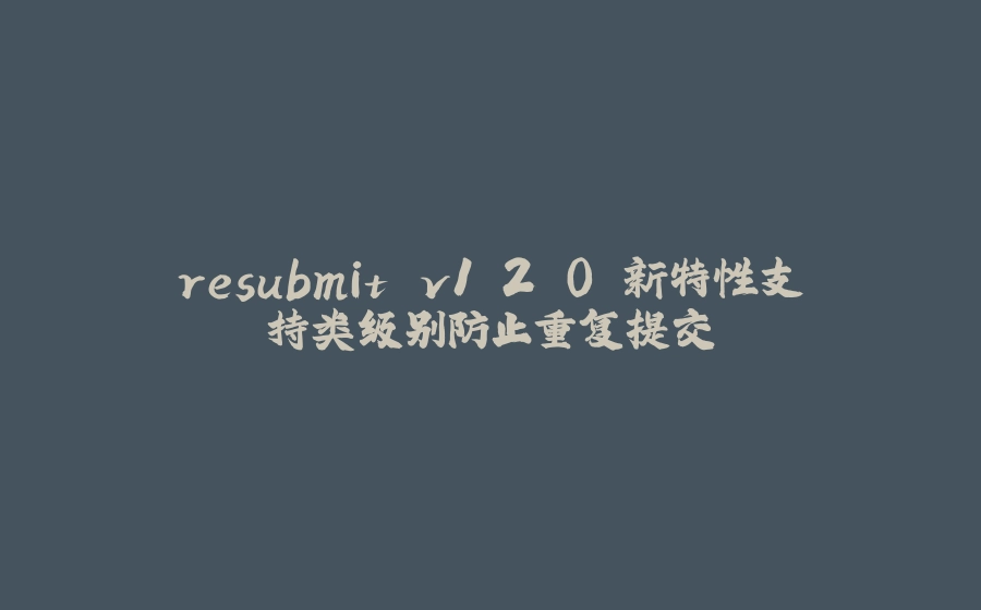 resubmit v1.2.0 新特性支持类级别防止重复提交 - 拾光赋-拾光赋
