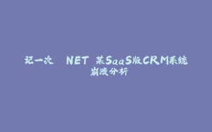 记一次 .NET 某SaaS版CRM系统 崩溃分析-拾光赋