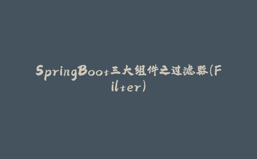 SpringBoot三大组件之过滤器(Filter) - 拾光赋-拾光赋