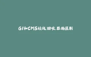 G1和CMS垃圾回收器的区别-拾光赋