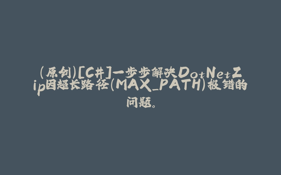 （原创）[C#]一步步解决DotNetZip因超长路径（MAX_PATH）报错的问题。 - 拾光赋-拾光赋