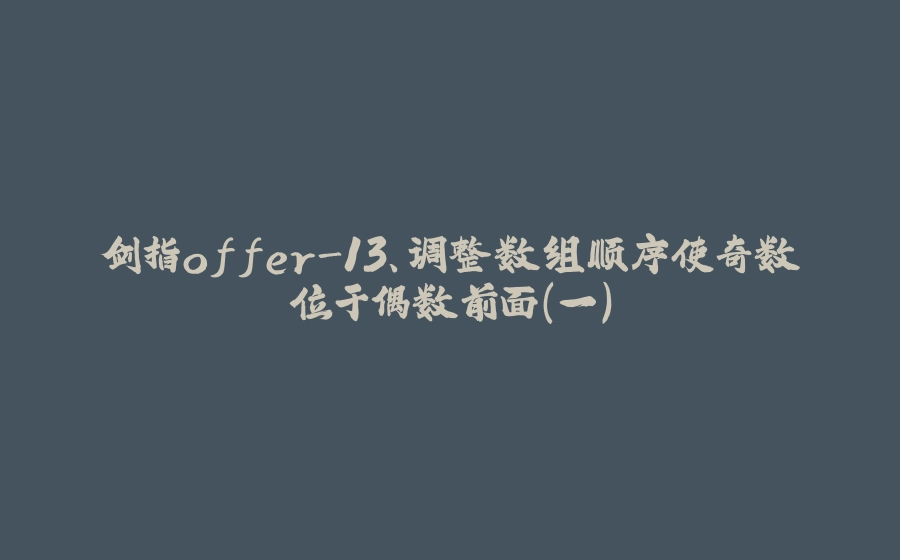 剑指offer-13、调整数组顺序使奇数位于偶数前面（一） - 拾光赋-拾光赋