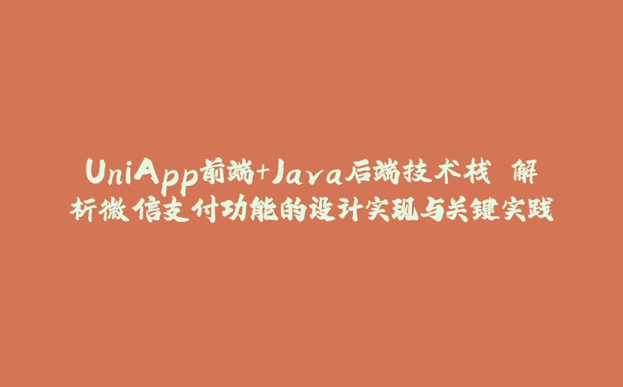 UniApp前端+Java后端技术栈 解析微信支付功能的设计实现与关键实践 - 拾光赋-拾光赋