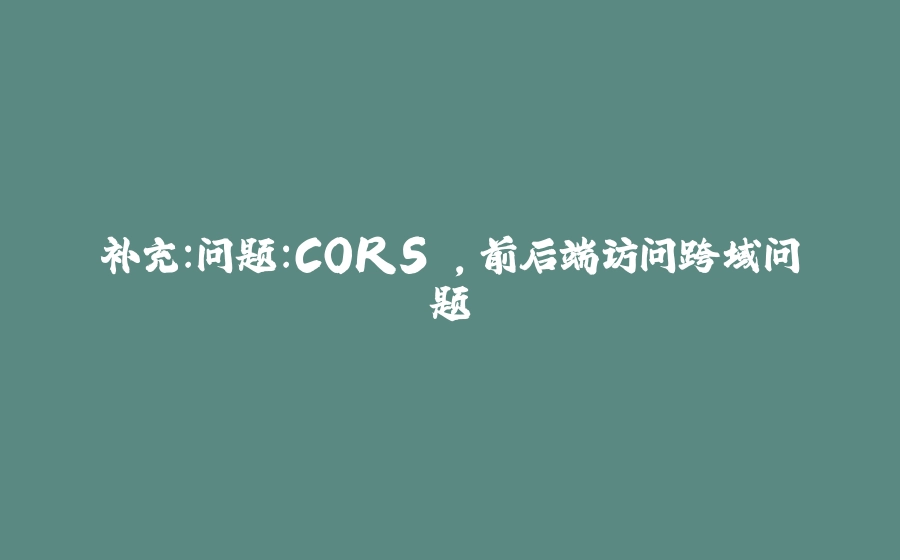 补充：问题：CORS ，前后端访问跨域问题 - 拾光赋-拾光赋