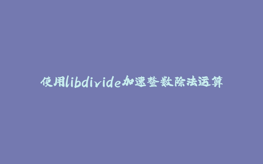 使用libdivide加速整数除法运算 - 拾光赋-拾光赋