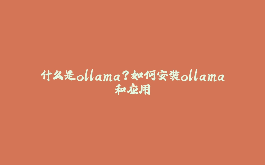 什么是ollama？如何安装ollama和应用 - 拾光赋-拾光赋