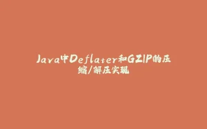 Java中Deflater和GZIP的压缩/解压实现-拾光赋