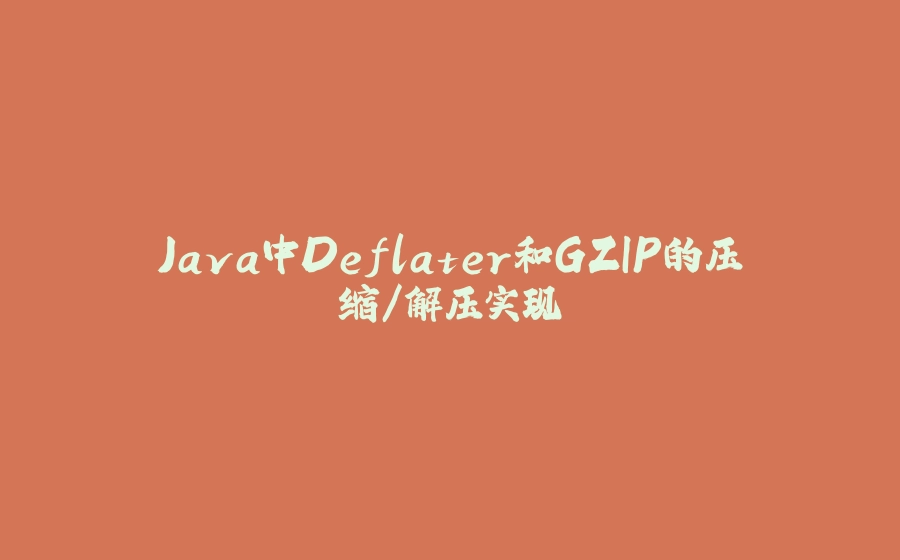 Java中Deflater和GZIP的压缩/解压实现 - 拾光赋-拾光赋