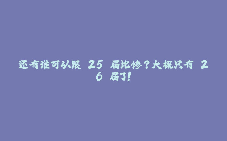 还有谁可以跟 25 届比惨？大概只有 26 届了！ - 拾光赋-拾光赋
