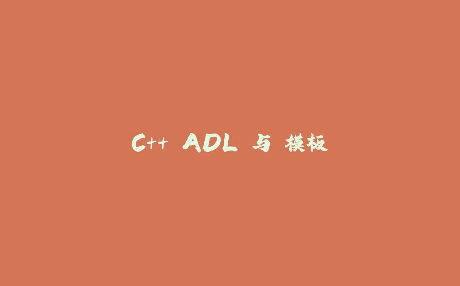 C++ ADL 与 模板 - 拾光赋-拾光赋