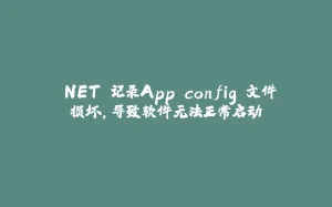 .NET 记录App.config 文件损坏,导致软件无法正常启动-拾光赋