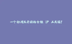 一个好用且开源的全能 IP 工具箱！-拾光赋