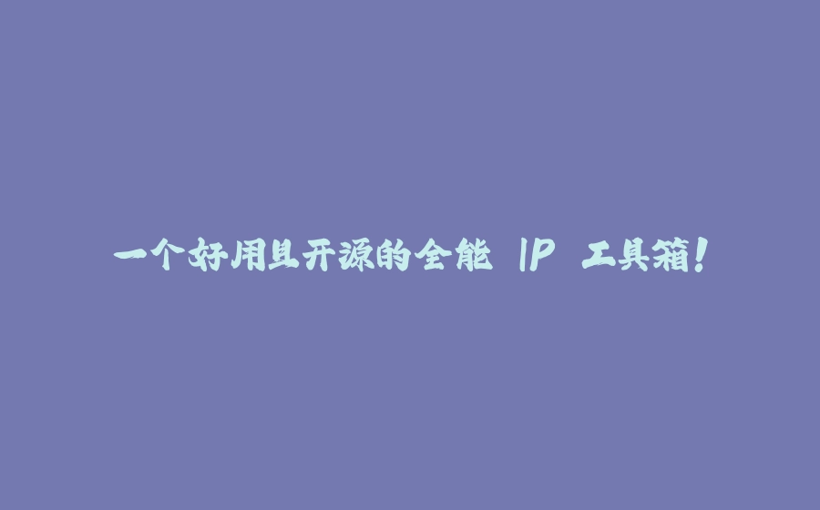 一个好用且开源的全能 IP 工具箱！ - 拾光赋-拾光赋