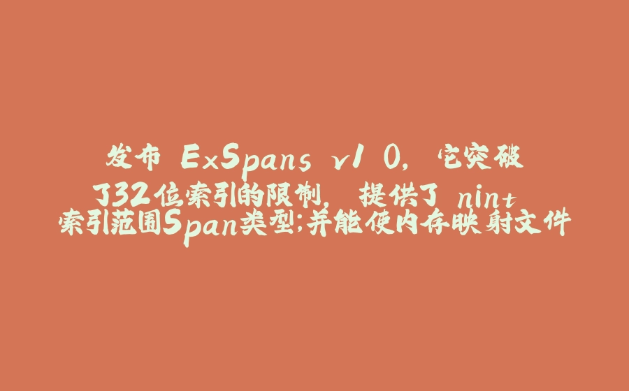 发布 ExSpans v1.0, 它突破了32位索引的限制, 提供了 nint 索引范围Span类型；并能使内存映射文件支持 Span操作 - 拾光赋-拾光赋