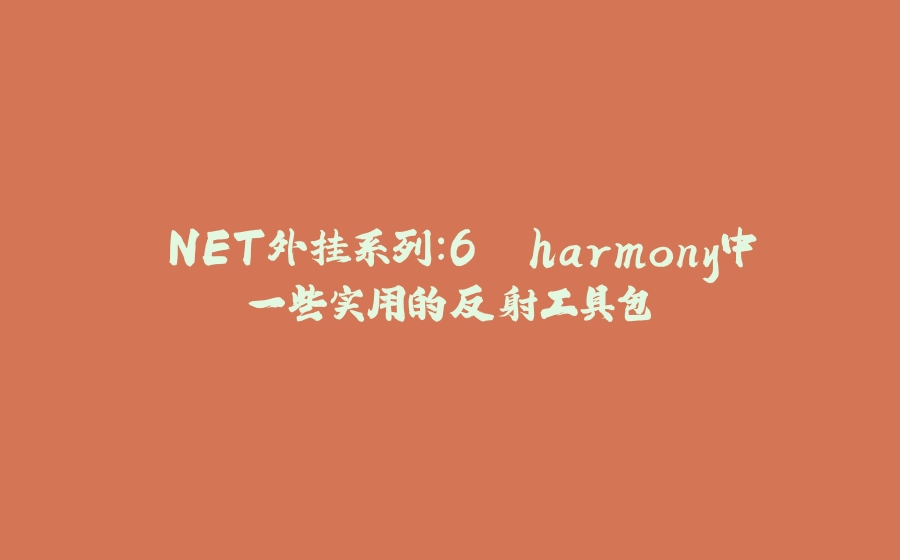 .NET外挂系列：6. harmony中一些实用的反射工具包 - 拾光赋-拾光赋