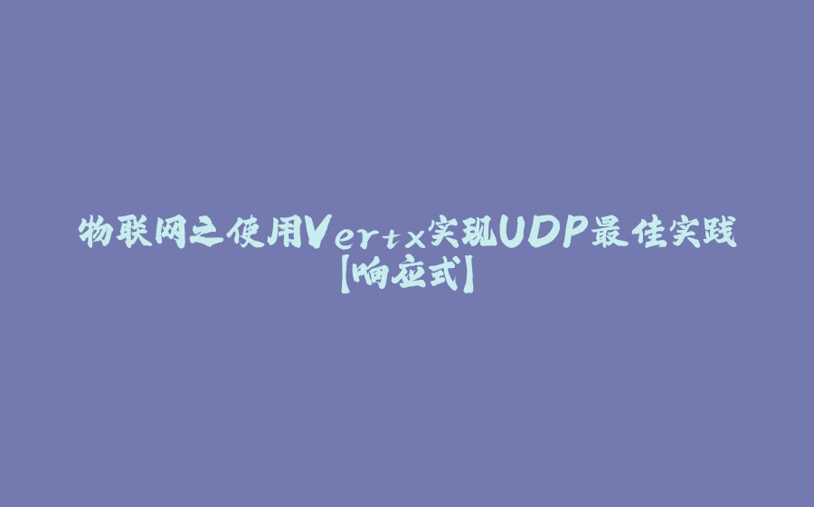 物联网之使用Vertx实现UDP最佳实践【响应式】 - 拾光赋-拾光赋