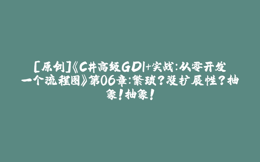[原创]《C#高级GDI+实战：从零开发一个流程图》第06章：繁琐？没扩展性？抽象！抽象！ - 拾光赋-拾光赋