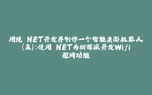 用纯.NET开发并制作一个智能桌面机器人(五):使用.NET为树莓派开发Wifi配网功能-拾光赋