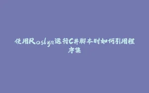 使用Roslyn运行C#脚本时如何引用程序集-拾光赋