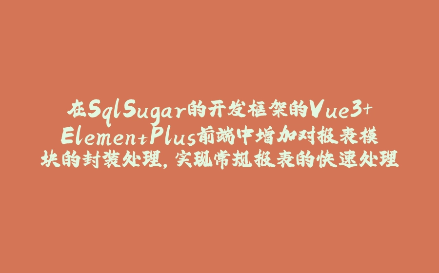 在SqlSugar的开发框架的Vue3+ElementPlus前端中增加对报表模块的封装处理，实现常规报表的快速处理 - 拾光赋-拾光赋