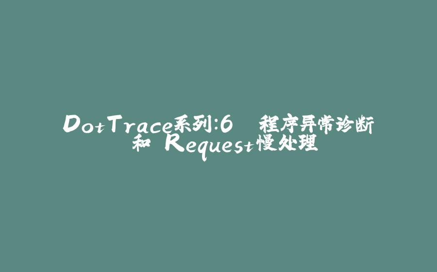 DotTrace系列：6. 程序异常诊断 和 Request慢处理 - 拾光赋-拾光赋