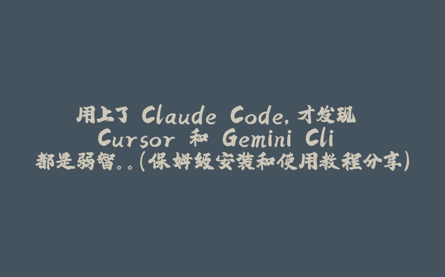 用上了 Claude Code，才发现 Cursor 和 Gemini Cli 都是弱智。。（保姆级安装和使用教程分享） - 拾光赋-拾光赋