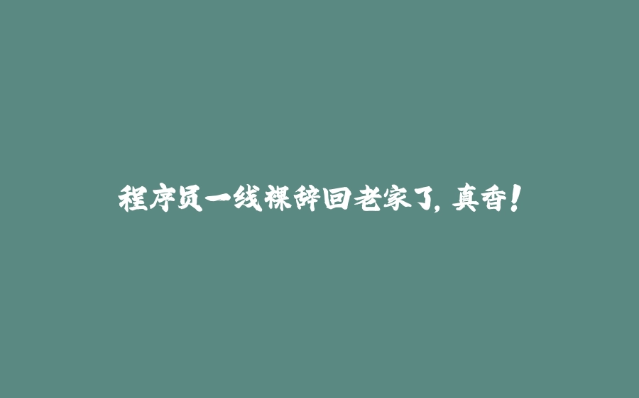 程序员一线裸辞回老家了，真香！ - 拾光赋-拾光赋