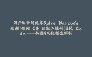 国产化条码类库Spire.Barcode教程：使用 C# 读取二维码（QR Code）——从图片或数据流解析-拾光赋