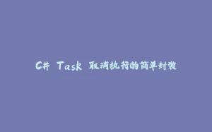 C# Task 取消执行的简单封装-拾光赋