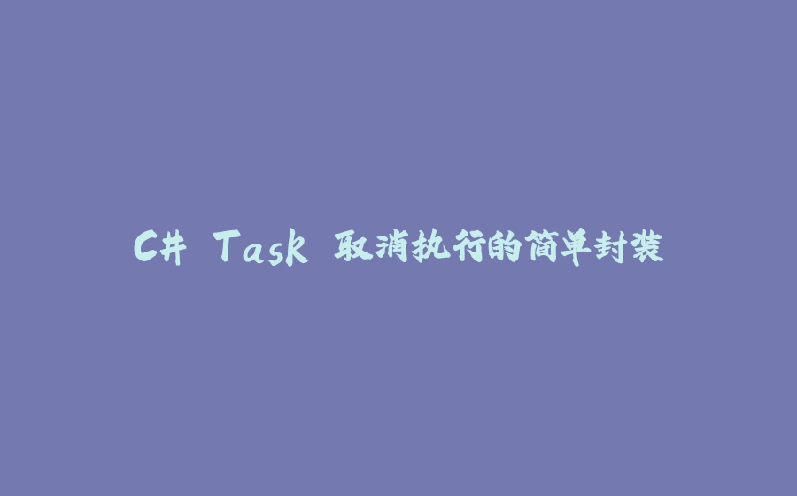 C# Task 取消执行的简单封装 - 拾光赋-拾光赋