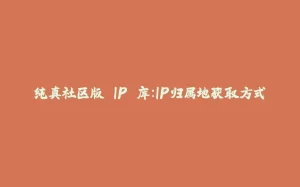 纯真社区版 IP 库：IP归属地获取方式-拾光赋