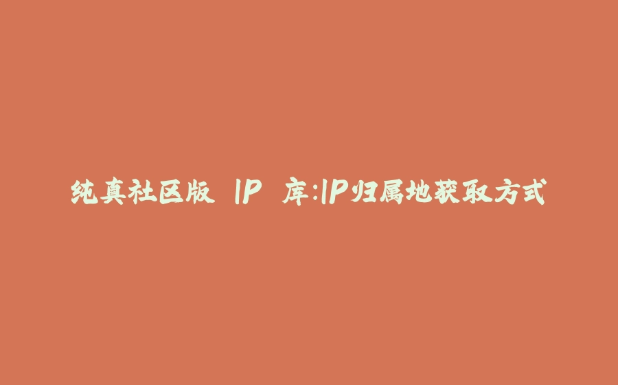 纯真社区版 IP 库：IP归属地获取方式 - 拾光赋-拾光赋