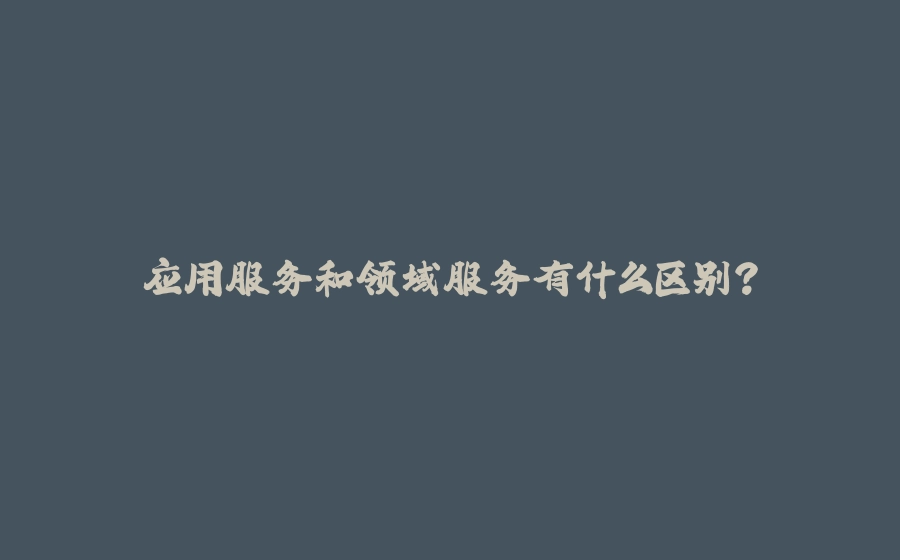 应用服务和领域服务有什么区别？ - 拾光赋-拾光赋