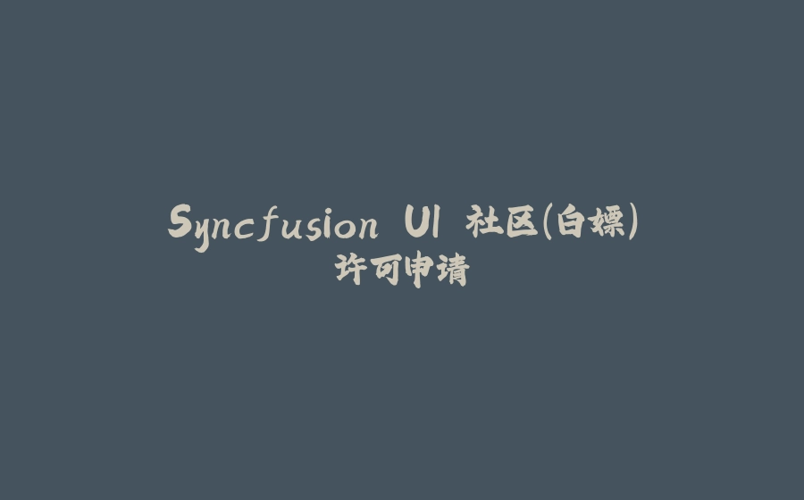Syncfusion UI 社区(白嫖)许可申请 - 拾光赋-拾光赋