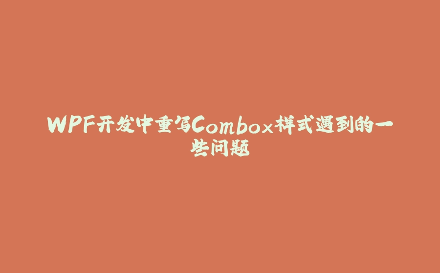 WPF开发中重写Combox样式遇到的一些问题 - 拾光赋-拾光赋