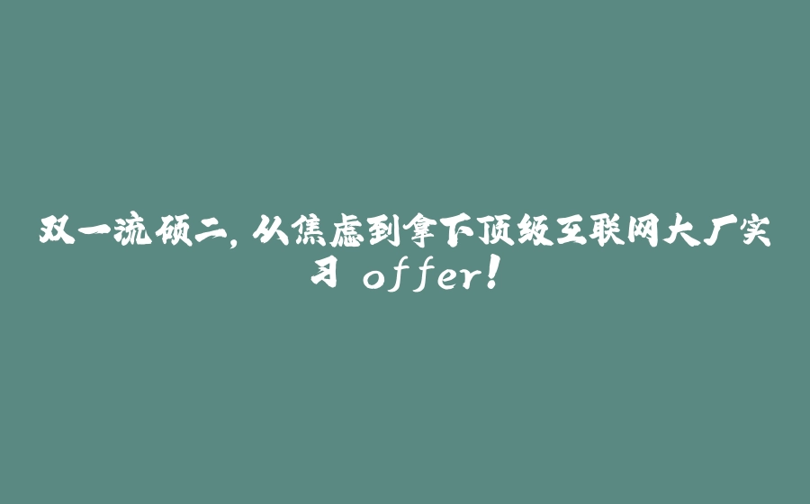双一流硕二，从焦虑到拿下顶级互联网大厂实习 offer！ - 拾光赋-拾光赋