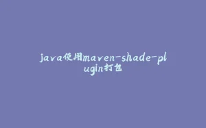 java使用maven-shade-plugin打包-拾光赋