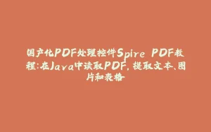 国产化PDF处理控件Spire.PDF教程：在Java中读取PDF，提取文本、图片和表格-拾光赋