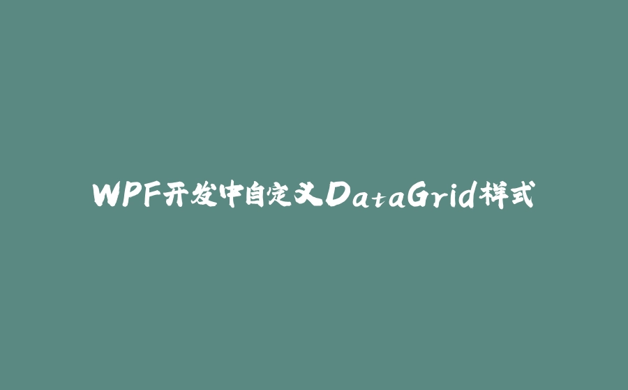 WPF开发中自定义DataGrid样式 - 拾光赋-拾光赋