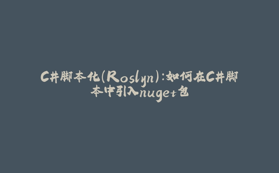 C#脚本化（Roslyn）：如何在C#脚本中引入nuget包 - 拾光赋-拾光赋