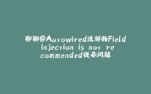 聊聊@Autowired注解的Field injection is not recommended提示问题-拾光赋