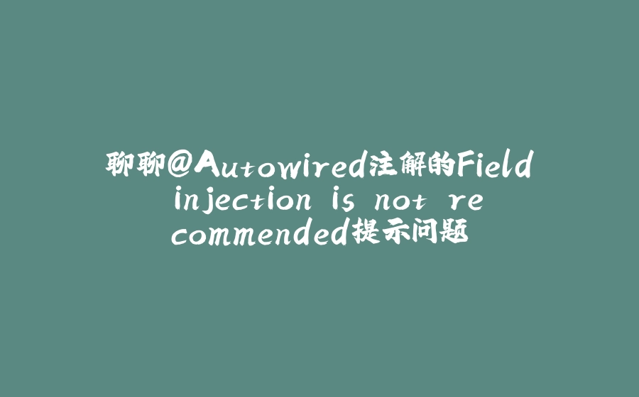 聊聊@Autowired注解的Field injection is not recommended提示问题 - 拾光赋-拾光赋