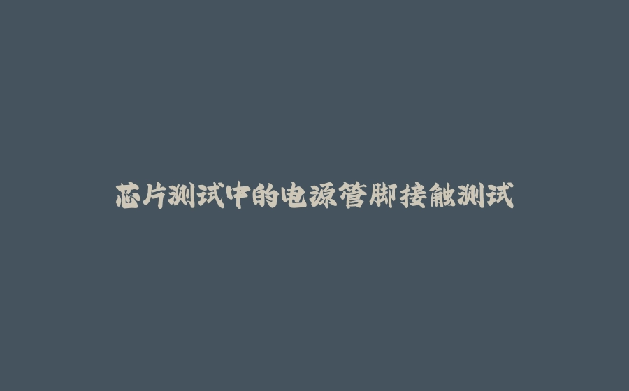 芯片测试中的电源管脚接触测试 - 拾光赋-拾光赋