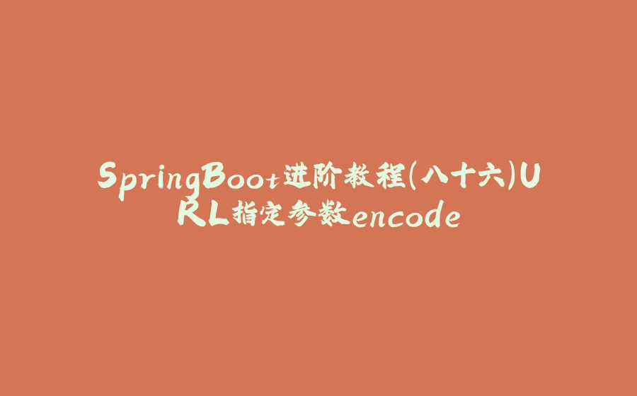SpringBoot进阶教程(八十六)URL指定参数encode - 拾光赋-拾光赋