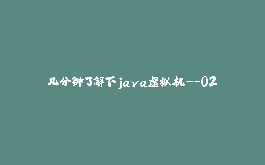 几分钟了解下java虚拟机-02 - 拾光赋-拾光赋