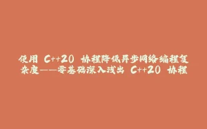 使用 C++20 协程降低异步网络编程复杂度——零基础深入浅出 C++20 协程-拾光赋